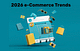 2026 eCommerce Trends - eCommerce Strategy